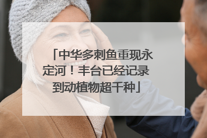 中华多刺鱼重现永定河！丰台已经记录到动植物超千种