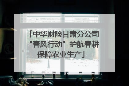 中华财险甘肃分公司“春风行动”护航春耕 保障农业生产