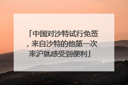 中国对沙特试行免签，来自沙特的他第一次来沪就感受到便利
