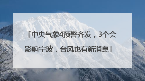 中央气象4预警齐发，3个会影响宁波，台风也有新消息