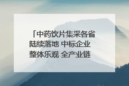 中药饮片集采各省陆续落地 中标企业整体乐观 全产业链洗牌已开始｜传真