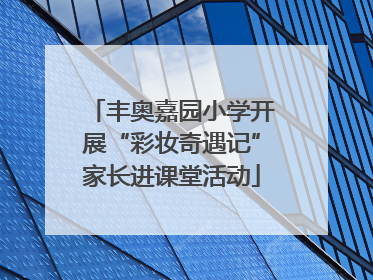 丰奥嘉园小学开展“彩妆奇遇记”家长进课堂活动