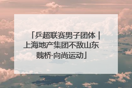 乒超联赛男子团体｜上海地产集团不敌山东魏桥·向尚运动