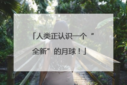 人类正认识一个“全新”的月球！