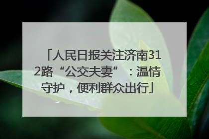 人民日报关注济南312路“公交夫妻”：温情守护，便利群众出行
