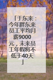 于东来：今年胖东来员工平均月薪9000元，未来员工年假将不低于40天