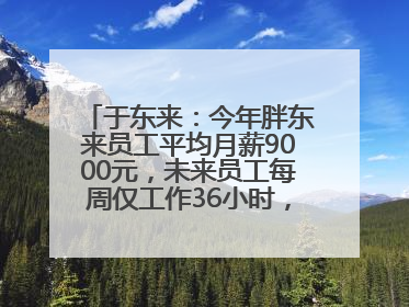 于东来：今年胖东来员工平均月薪9000元，未来员工每周仅工作36小时，年假40天起