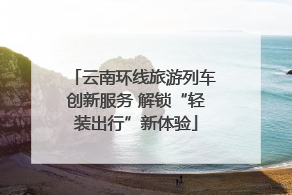 云南环线旅游列车创新服务 解锁“轻装出行”新体验