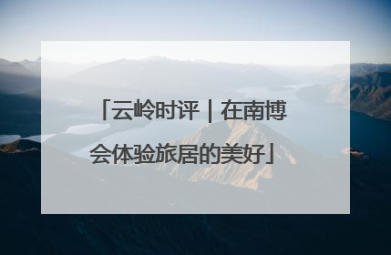 云岭时评｜在南博会体验旅居的美好