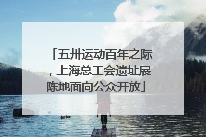 五卅运动百年之际，上海总工会遗址展陈地面向公众开放