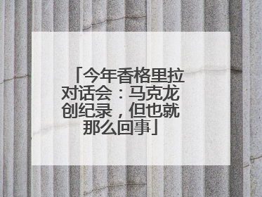 今年香格里拉对话会：马克龙创纪录，但也就那么回事
