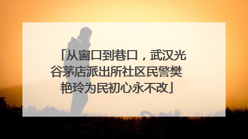 从窗口到巷口，武汉光谷茅店派出所社区民警樊艳玲为民初心永不改