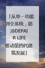 从单一功能到全系统，德沛DEPAIR LIFE推动第四代建筑发展