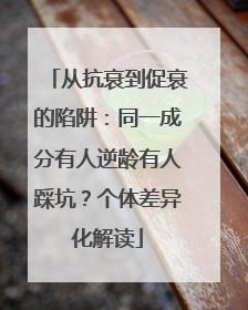 从抗衰到促衰的陷阱：同一成分有人逆龄有人踩坑？个体差异化解读