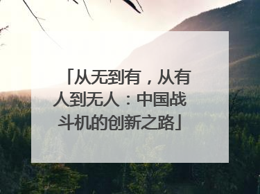 从无到有，从有人到无人：中国战斗机的创新之路