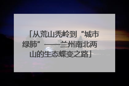 从荒山秃岭到“城市绿肺”——兰州南北两山的生态蝶变之路