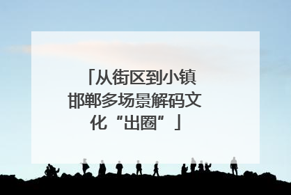从街区到小镇 邯郸多场景解码文化“出圈”