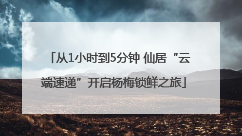 从1小时到5分钟 仙居“云端速递”开启杨梅锁鲜之旅