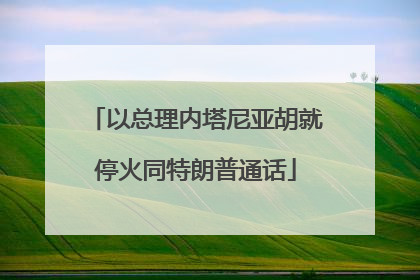 以总理内塔尼亚胡就停火同特朗普通话