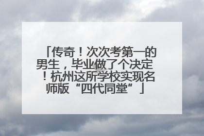 传奇！次次考第一的男生，毕业做了个决定！杭州这所学校实现名师版“四代同堂”
