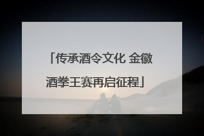 传承酒令文化 金徽酒拳王赛再启征程