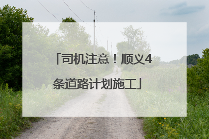 司机注意！顺义4条道路计划施工