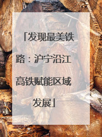 发现最美铁路：沪宁沿江高铁赋能区域发展