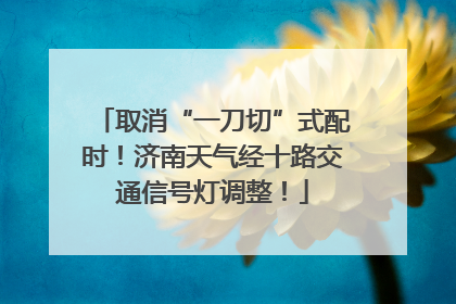 取消“一刀切”式配时！济南天气经十路交通信号灯调整！