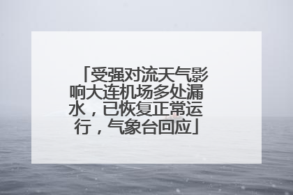 受强对流天气影响大连机场多处漏水，已恢复正常运行，气象台回应