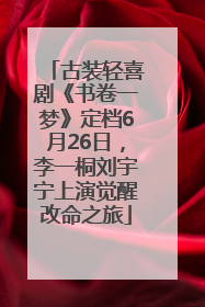 古装轻喜剧《书卷一梦》定档6月26日，李一桐刘宇宁上演觉醒改命之旅