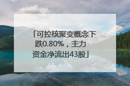 可控核聚变概念下跌0.80%，主力资金净流出43股
