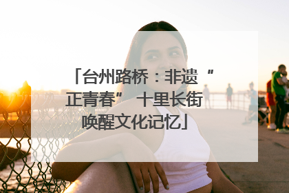台州路桥：非遗“正青春” 十里长街唤醒文化记忆