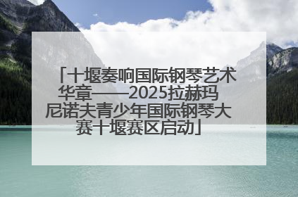 十堰奏响国际钢琴艺术华章——2025拉赫玛尼诺夫青少年国际钢琴大赛十堰赛区启动