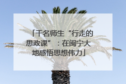 千名师生“行走的思政课”：在闽宁大地感悟思想伟力