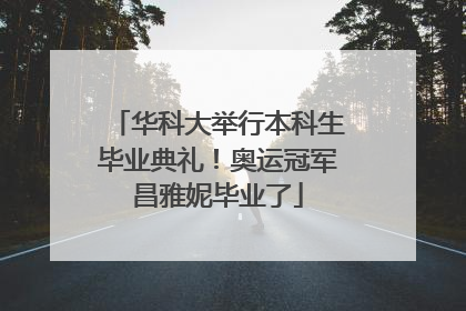 华科大举行本科生毕业典礼！奥运冠军昌雅妮毕业了