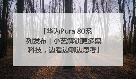 华为Pura 80系列发布｜小艺解锁更多黑科技，边看边聊边思考