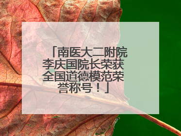 南医大二附院李庆国院长荣获全国道德模范荣誉称号！