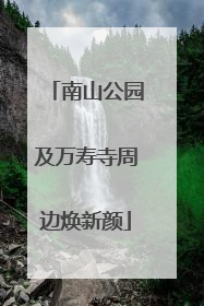南山公园及万寿寺周边焕新颜