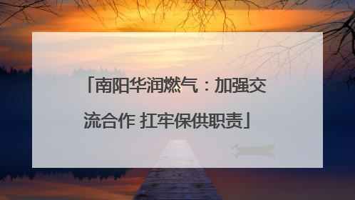 南阳华润燃气：加强交流合作 扛牢保供职责