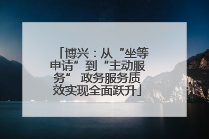 博兴：从“坐等申请”到“主动服务” 政务服务质效实现全面跃升