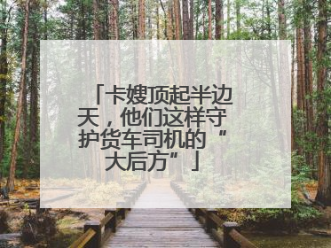 卡嫂顶起半边天，他们这样守护货车司机的“大后方”