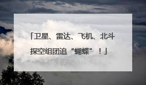 卫星、雷达、飞机、北斗探空组团追“蝴蝶”！