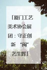 厦门工艺美术协会展团：守正创新 “闽”艺生辉