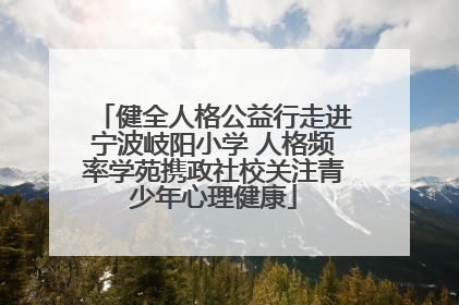健全人格公益行走进宁波岐阳小学 人格频率学苑携政社校关注青少年心理健康