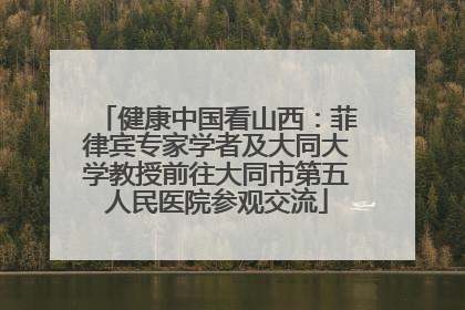 健康中国看山西：菲律宾专家学者及大同大学教授前往大同市第五人民医院参观交流