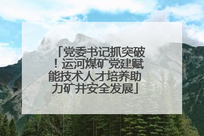 党委书记抓突破！运河煤矿党建赋能技术人才培养助力矿井安全发展