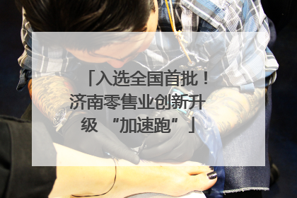 入选全国首批！济南零售业创新升级 “加速跑”