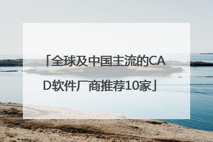 全球及中国主流的CAD软件厂商推荐10家