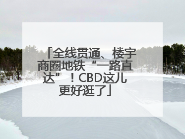 全线贯通、楼宇商圈地铁“一路直达”！CBD这儿更好逛了