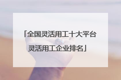 全国灵活用工十大平台 灵活用工企业排名